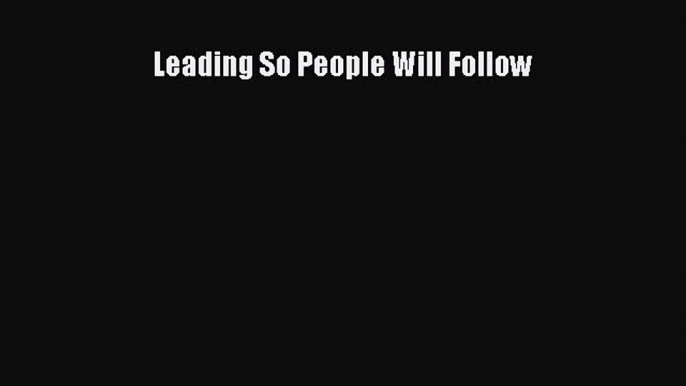 Read Leading So People Will Follow Ebook Free