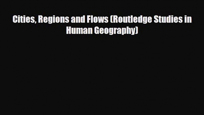 [PDF] Cities Regions and Flows (Routledge Studies in Human Geography) Download Online