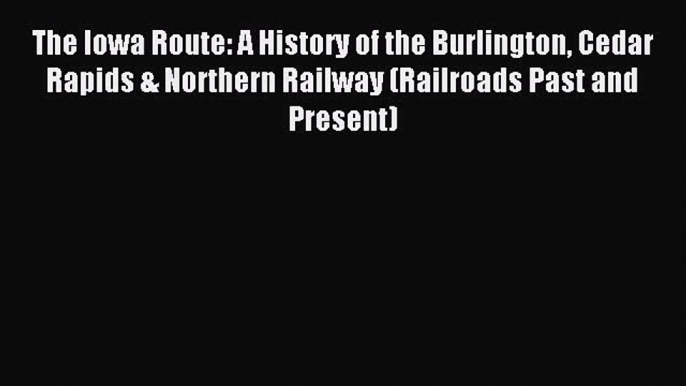 Read The Iowa Route: A History of the Burlington Cedar Rapids & Northern Railway (Railroads