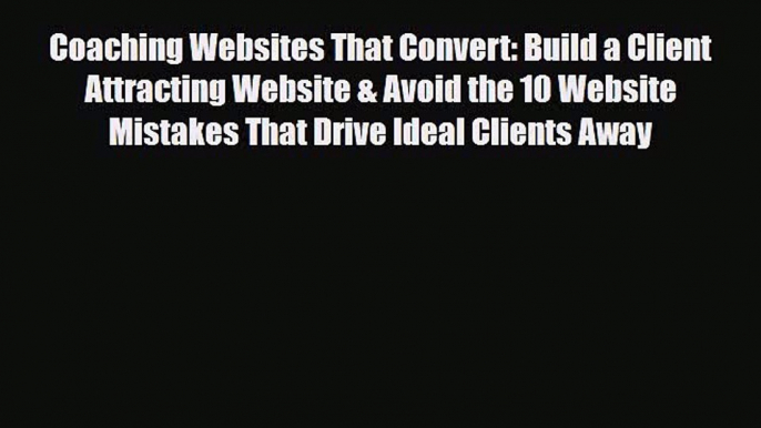 PDF Coaching Websites That Convert: Build a Client Attracting Website & Avoid the 10 Website