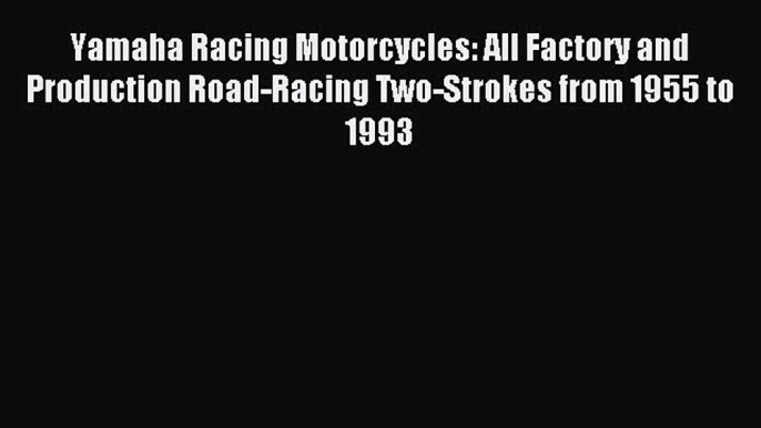 Read Yamaha Racing Motorcycles: All Factory and Production Road-Racing Two-Strokes from 1955