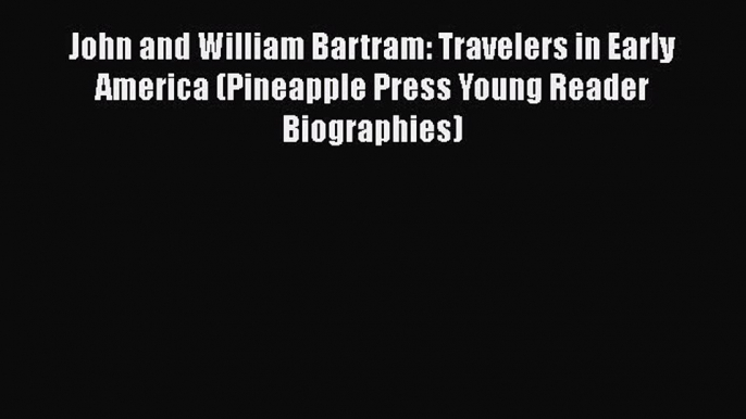 Read John and William Bartram: Travelers in Early America (Pineapple Press Young Reader Biographies)