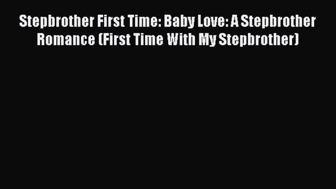 Download Stepbrother First Time: Baby Love: A Stepbrother Romance (First Time With My Stepbrother)