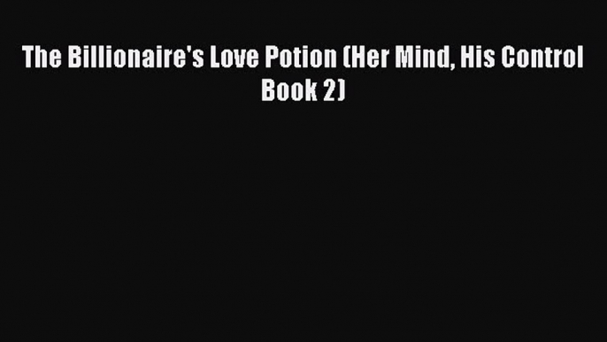 Download The Billionaire's Love Potion (Her Mind His Control Book 2) PDF Book Free