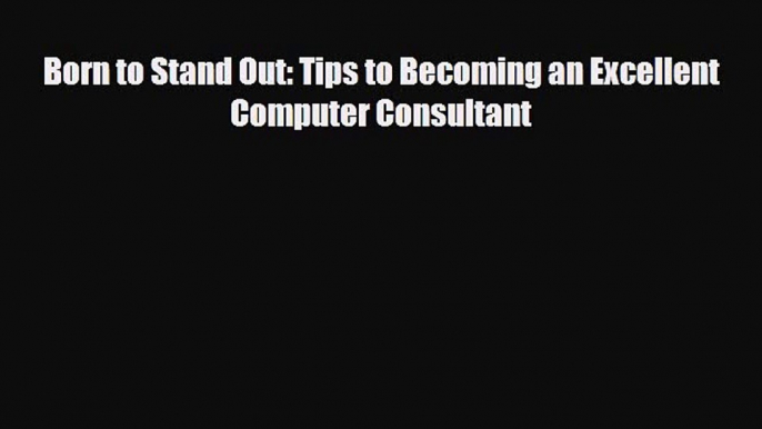 PDF Born to Stand Out: Tips to Becoming an Excellent Computer Consultant Free Books