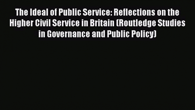 [PDF] The Ideal of Public Service: Reflections on the Higher Civil Service in Britain (Routledge