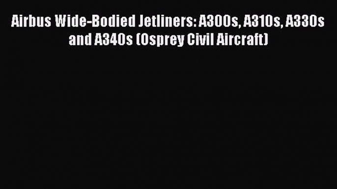 Download Airbus Wide-Bodied Jetliners: A300s A310s A330s and A340s (Osprey Civil Aircraft)