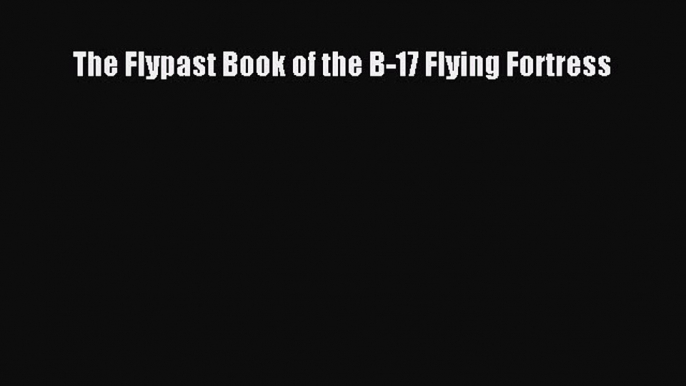 Read The Flypast Book of the B-17 Flying Fortress PDF Online