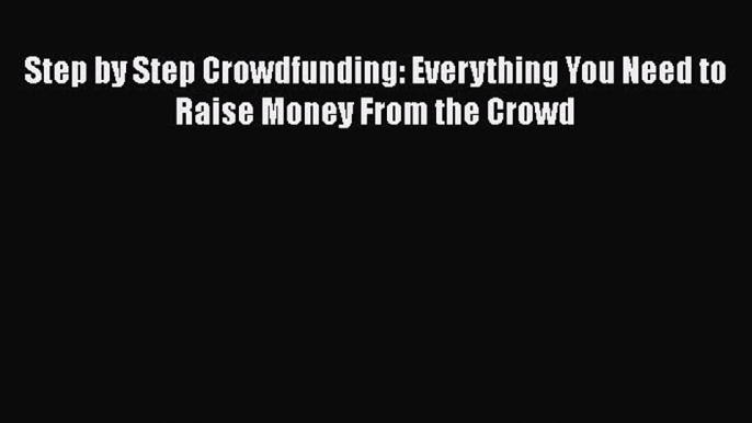 Download Step by Step Crowdfunding: Everything You Need to Raise Money From the Crowd Ebook