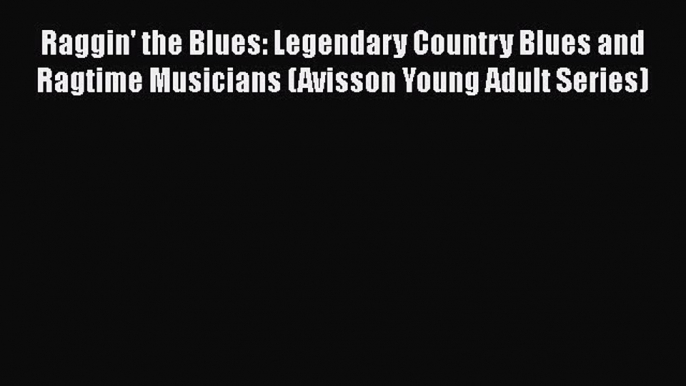 Read Raggin' the Blues: Legendary Country Blues and Ragtime Musicians (Avisson Young Adult