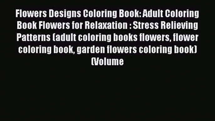 Read Flowers Designs Coloring Book: Adult Coloring Book Flowers for Relaxation : Stress Relieving