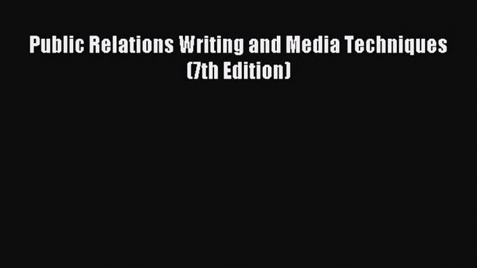 Read Public Relations Writing and Media Techniques (7th Edition) Ebook Free