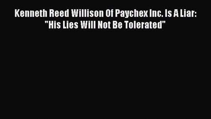 Read Kenneth Reed Willison Of Paychex Inc. Is A Liar: His Lies Will Not Be Tolerated Ebook