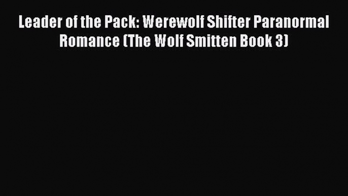 Download Leader of the Pack: Werewolf Shifter Paranormal Romance (The Wolf Smitten Book 3)