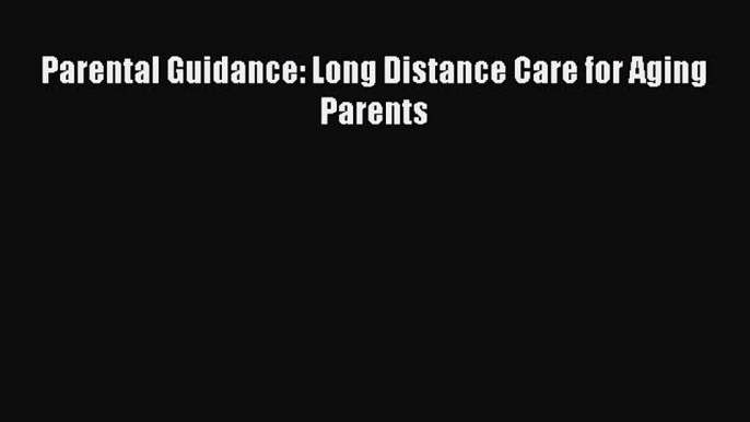 Download Parental Guidance: Long Distance Care for Aging Parents PDF Free