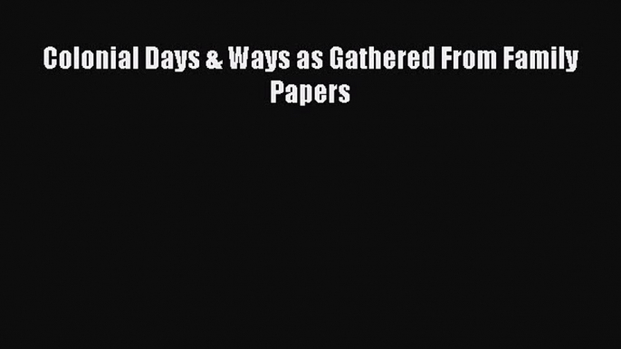 Read Colonial Days & Ways as Gathered From Family Papers Ebook Free