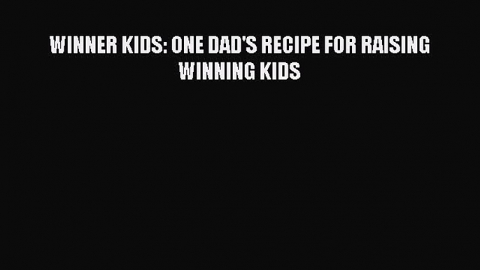 Read WINNER KIDS: ONE DAD'S RECIPE FOR RAISING WINNING KIDS PDF Online