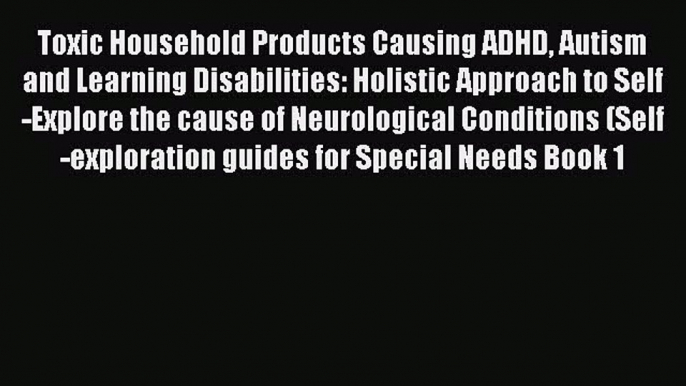 Download Toxic Household Products Causing ADHD Autism and Learning Disabilities: Holistic Approach