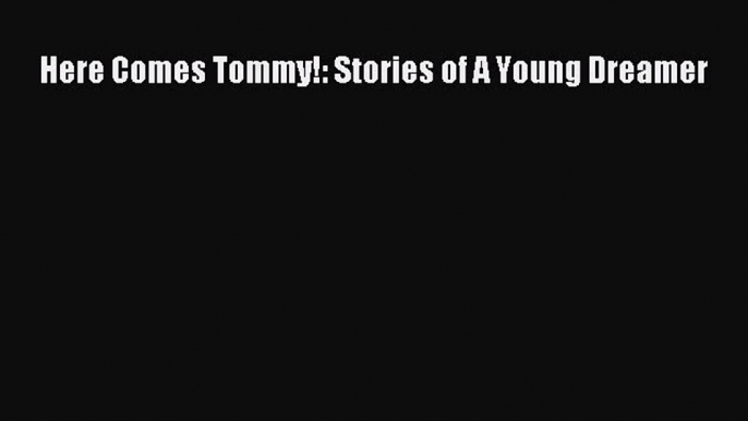 Read Here Comes Tommy!: Stories of A Young Dreamer Ebook Free