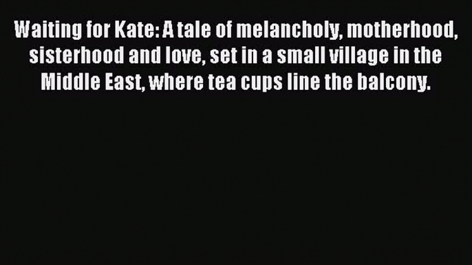 Download Waiting for Kate: A tale of melancholy motherhood sisterhood and love set in a small