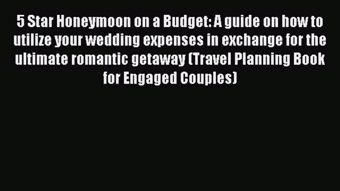 Read 5 Star Honeymoon on a Budget: A guide on how to utilize your wedding expenses in exchange