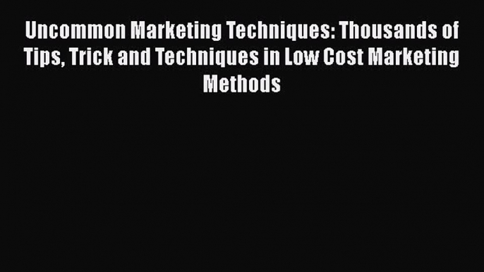 Download Uncommon Marketing Techniques: Thousands of Tips Trick and Techniques in Low Cost