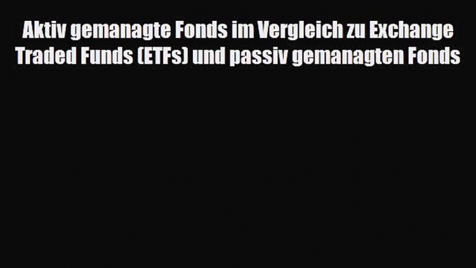 [PDF] Aktiv gemanagte Fonds im Vergleich zu Exchange Traded Funds (ETFs) und passiv gemanagten