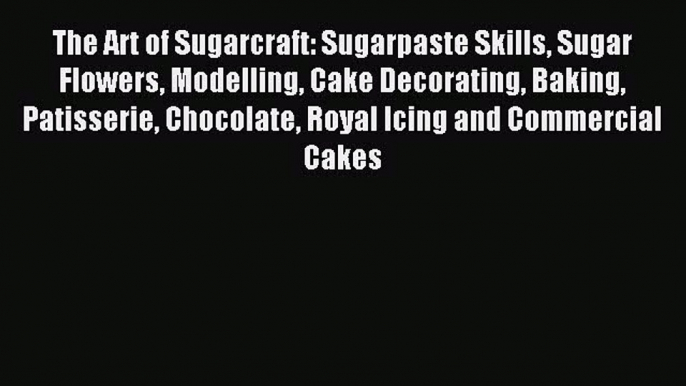 Read The Art of Sugarcraft: Sugarpaste Skills Sugar Flowers Modelling Cake Decorating Baking