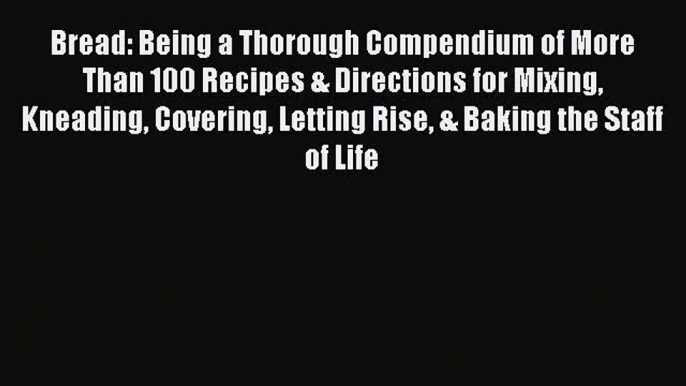 Read Bread: Being a Thorough Compendium of More Than 100 Recipes & Directions for Mixing Kneading