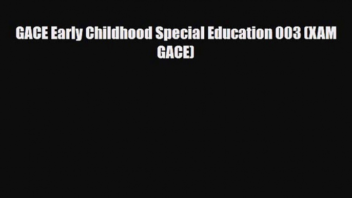 PDF GACE Early Childhood Special Education 003 (XAM GACE) Read Online