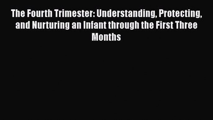 PDF The Fourth Trimester: Understanding Protecting and Nurturing an Infant through the First