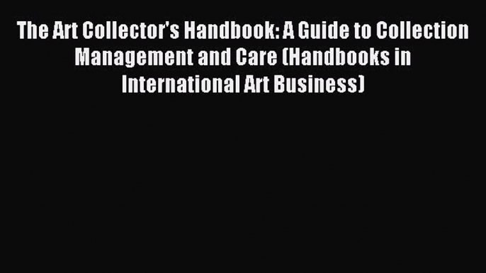 Read The Art Collector's Handbook: A Guide to Collection Management and Care (Handbooks in