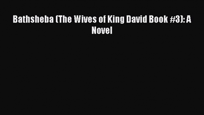 Read Bathsheba (The Wives of King David Book #3): A Novel Ebook Free