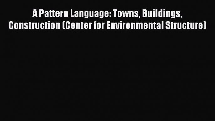 Read A Pattern Language: Towns Buildings Construction (Center for Environmental Structure)