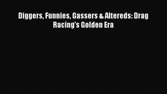 Read Diggers Funnies Gassers & Altereds: Drag Racing's Golden Era Ebook Free