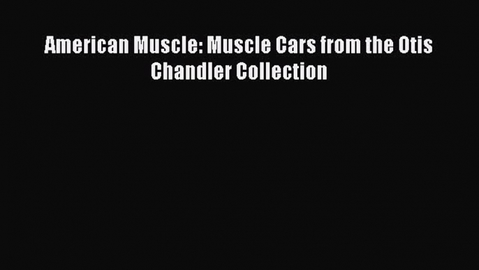 Read American Muscle: Muscle Cars from the Otis Chandler Collection Ebook Free