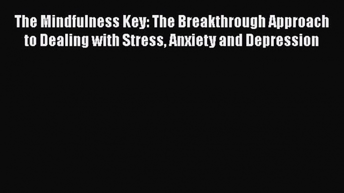 Read The Mindfulness Key: The Breakthrough Approach to Dealing with Stress Anxiety and Depression