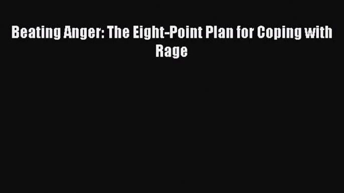 Read Beating Anger: The Eight-Point Plan for Coping with Rage Ebook Free