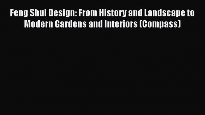 Read Feng Shui Design: From History and Landscape to Modern Gardens and Interiors (Compass)