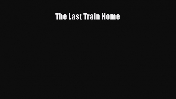 Download The Last Train Home Ebook Online