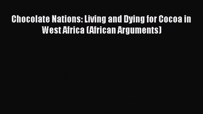 PDF Chocolate Nations: Living and Dying for Cocoa in West Africa (African Arguments) Free Books