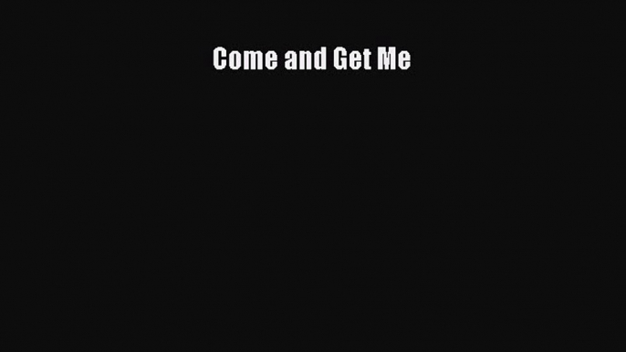 Read Come and Get Me Ebook Free