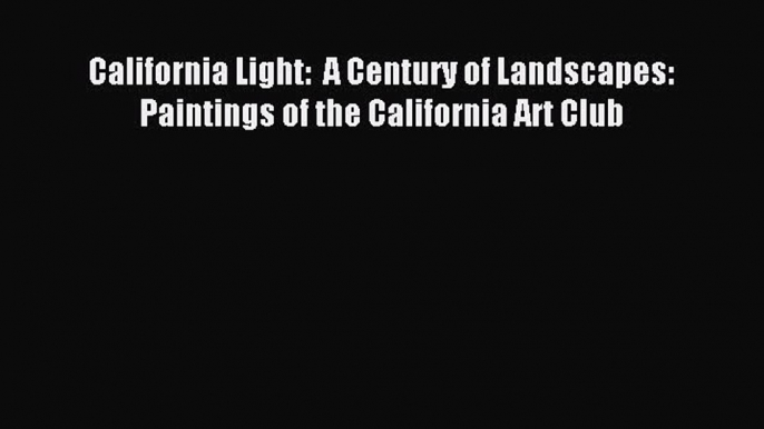 Read California Light:  A Century of Landscapes: Paintings of the California Art Club Ebook