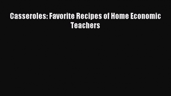 Read Casseroles: Favorite Recipes of Home Economic Teachers Ebook Free