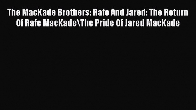 Read The MacKade Brothers: Rafe And Jared: The Return Of Rafe MacKade\The Pride Of Jared MacKade