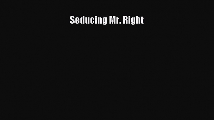 Read Seducing Mr. Right Ebook Free