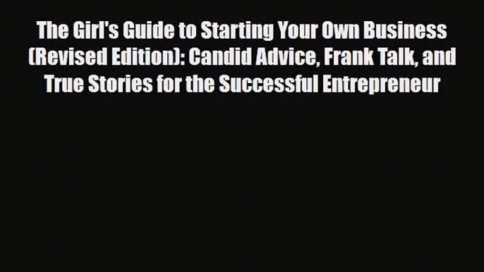 PDF The Girl's Guide to Starting Your Own Business (Revised Edition): Candid Advice Frank Talk