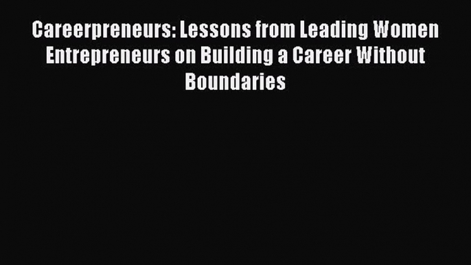 [Download] Careerpreneurs: Lessons from Leading Women Entrepreneurs on Building a Career Without