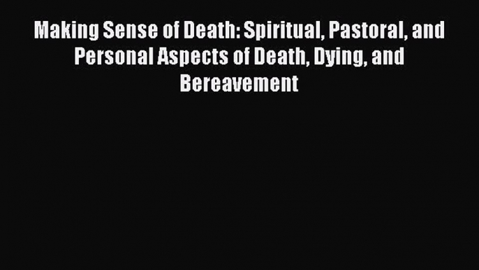 [PDF] Making Sense of Death: Spiritual Pastoral and Personal Aspects of Death Dying and Bereavement