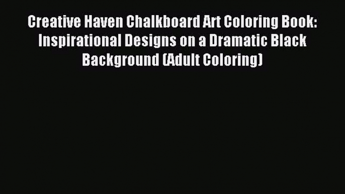 Read Creative Haven Chalkboard Art Coloring Book: Inspirational Designs on a Dramatic Black